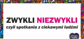 Cykl spotkań "ZWYKLI - NIEZWYKLI" - to ciekawe rozmowy z interesującymi osobami